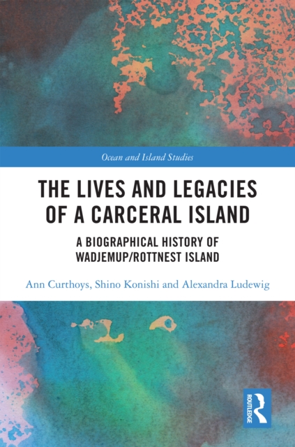 The Lives and Legacies of a Carceral Island : A Biographical History of Wadjemup/Rottnest Island, EPUB eBook