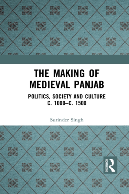 The Making of Medieval Panjab : Politics, Society and Culture c. 1000-c. 1500, EPUB eBook