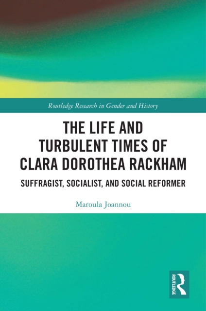 The Life and Turbulent Times of Clara Dorothea Rackham : Suffragist, Socialist, and Social Reformer, EPUB eBook