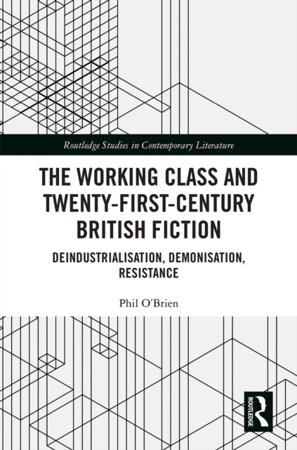 The Working Class and Twenty-First-Century British Fiction : Deindustrialisation, Demonisation, Resistance, EPUB eBook