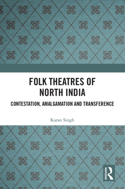 Folk Theatres of North India : Contestation, Amalgamation and Transference, PDF eBook