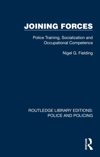 Joining Forces : Police Training, Socialization and Occupational Competence, PDF eBook