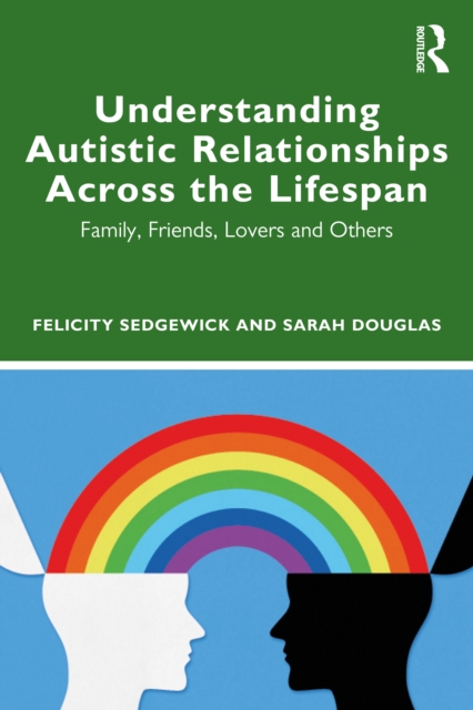 Understanding Autistic Relationships Across the Lifespan : Family, Friends, Lovers and Others, PDF eBook