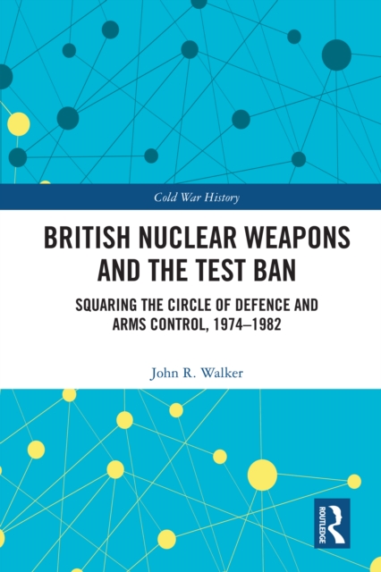 British Nuclear Weapons and the Test Ban : Squaring the Circle of Defence and Arms Control, 1974-82, EPUB eBook