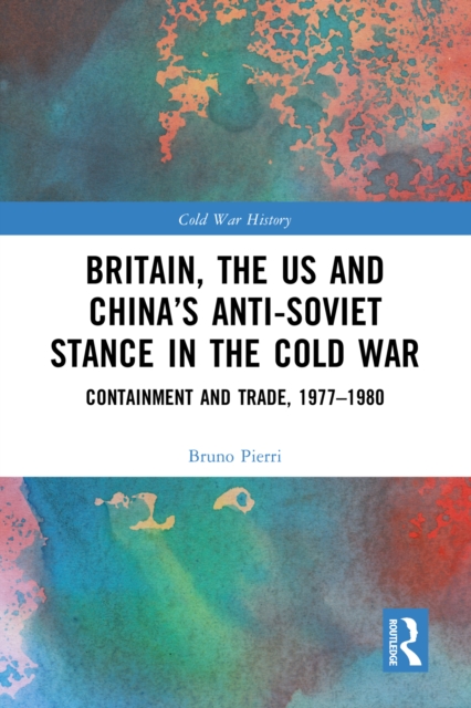 Britain, the US and China's Anti-Soviet Stance in the Cold War : Containment and Trade, 1977-1980, EPUB eBook