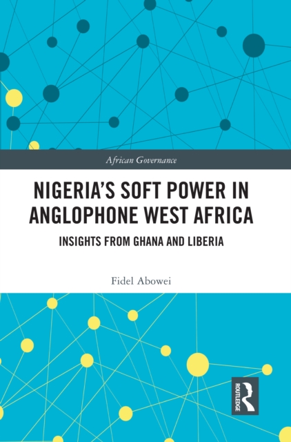 Nigeria's Soft Power in Anglophone West Africa : Insights from Ghana and Liberia, EPUB eBook