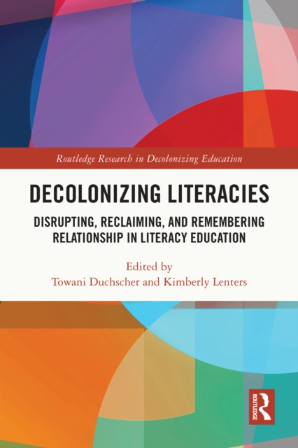 Decolonizing Literacies : Disrupting, Reclaiming, and Remembering Relationship in Literacy Education, PDF eBook