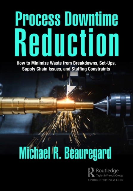Process Downtime Reduction : How to Minimize Waste from Breakdowns, Set-Ups, Supply Chain Issues, and Staffing Constraints, PDF eBook