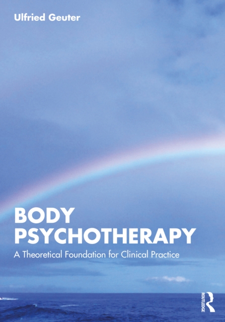 Body Psychotherapy : A Theoretical Foundation for Clinical Practice, PDF eBook