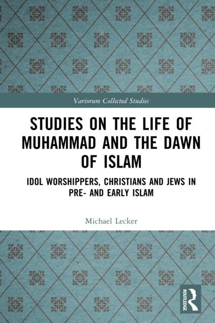 Studies on the Life of Muhammad and the Dawn of Islam : Idol Worshippers, Christians and Jews in Pre- and Early Islam, PDF eBook