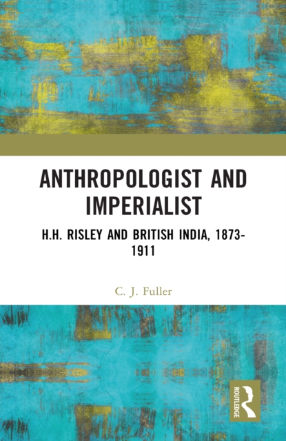 Anthropologist and Imperialist : H.H. Risley and British India, 1873-1911, PDF eBook