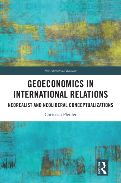 Geoeconomics in International Relations : Neorealist and Neoliberal Conceptualizations, EPUB eBook