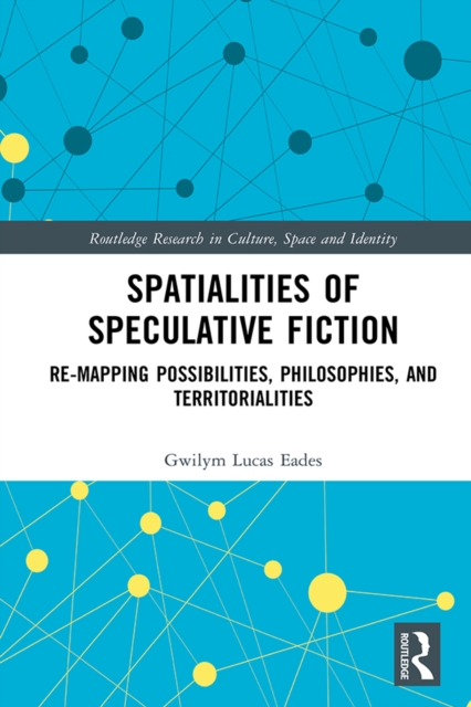 Spatialities of Speculative Fiction : Re-Mapping Possibilities, Philosophies, and Territorialities, PDF eBook