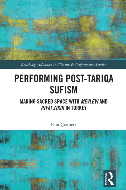 Performing Post-Tariqa Sufism : Making Sacred Space with Mevlevi and Rifai Zikir in Turkey, PDF eBook