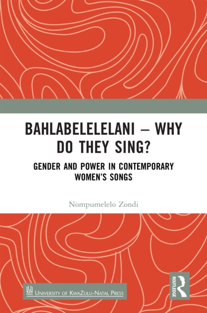Bahlabelelelani - Why Do They Sing? : Gender and Power in Contemporary Women's Songs, PDF eBook