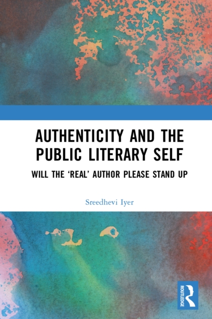 Authenticity and the Public Literary Self : Will The 'Real' Author Please Stand Up, EPUB eBook