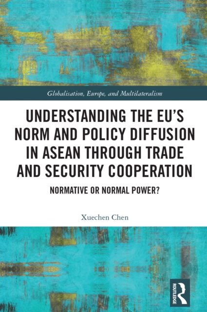 Understanding the EU's Norm and Policy Diffusion in ASEAN through Trade and Security Cooperation : Normative or Normal Power?, PDF eBook
