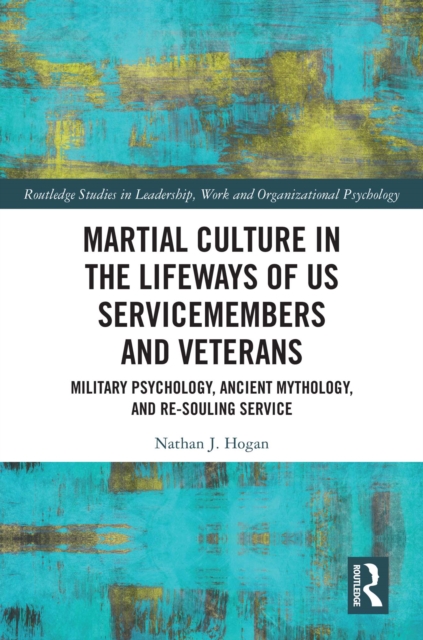 Martial Culture in the Lifeways of US Servicemembers and Veterans : Military Psychology, Ancient Mythology, and Re-Souling Service, EPUB eBook