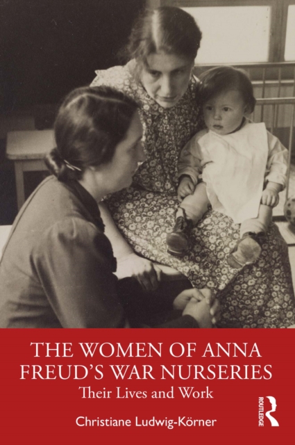 The Women of Anna Freud's War Nurseries : Their Lives and Work, EPUB eBook