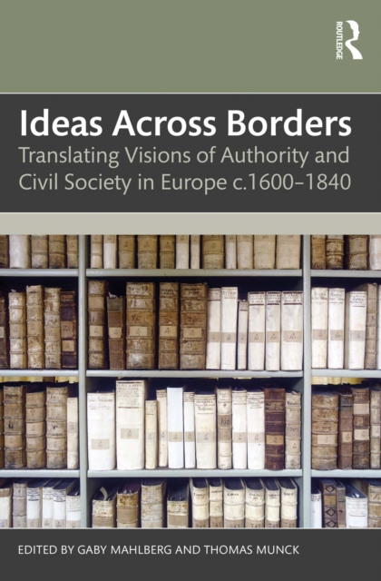 Ideas Across Borders : Translating Visions of Authority and Civil Society in Europe c.1600-1840, EPUB eBook
