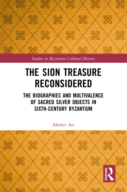 The Sion Treasure Reconsidered : The Biographies and Multivalence of Sacred Silver Objects in Sixth-Century Byzantium, EPUB eBook