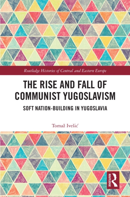 The Rise and Fall of Communist Yugoslavism : Soft Nation-Building in Yugoslavia, EPUB eBook