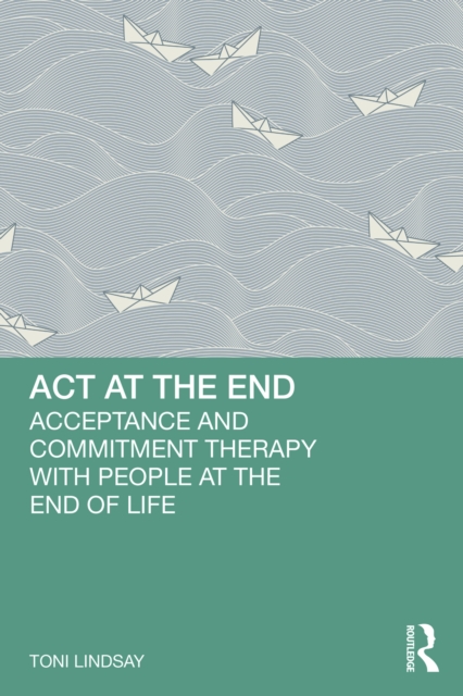 ACT at the End : Acceptance and Commitment Therapy with People at the End of Life, EPUB eBook