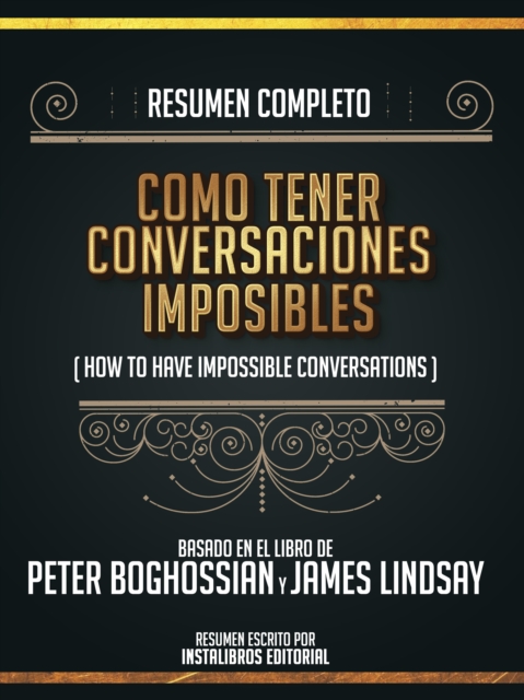 Resumen Completo: Como Tener Conversaciones Imposibles (How To Have Impossible Conversations) - Basado En El Libro De Peter Boghossian Y James Lindsay, EPUB eBook