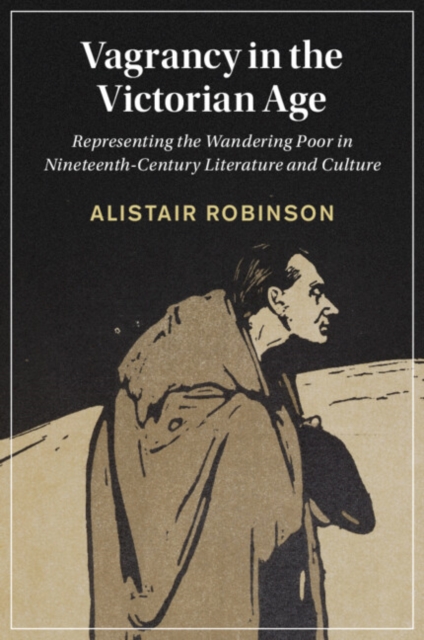 Vagrancy in the Victorian Age : Representing the Wandering Poor in Nineteenth-Century Literature and Culture, Paperback / softback Book