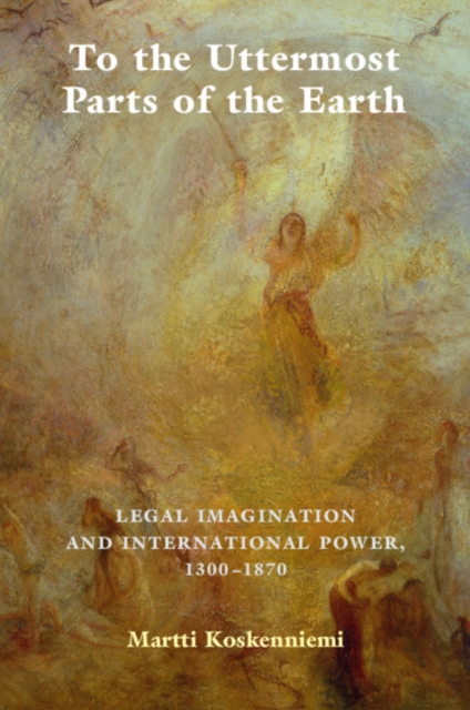 To the Uttermost Parts of the Earth : Legal Imagination and International Power 1300-1870, EPUB eBook