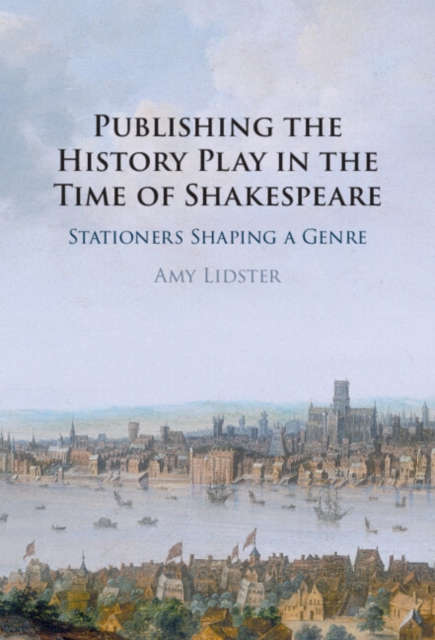 Publishing the History Play in the Time of Shakespeare : Stationers Shaping a Genre, PDF eBook