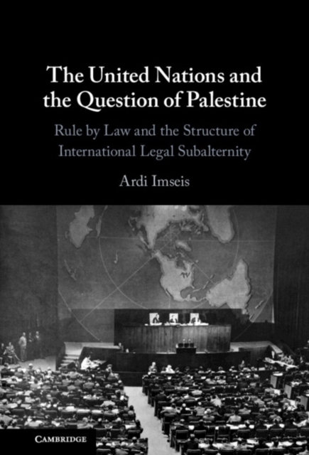 United Nations and the Question of Palestine : Rule by Law and the Structure of International Legal Subalternity, PDF eBook