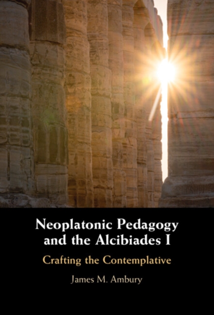 Neoplatonic Pedagogy and the Alcibiades I : Crafting the Contemplative, Hardback Book