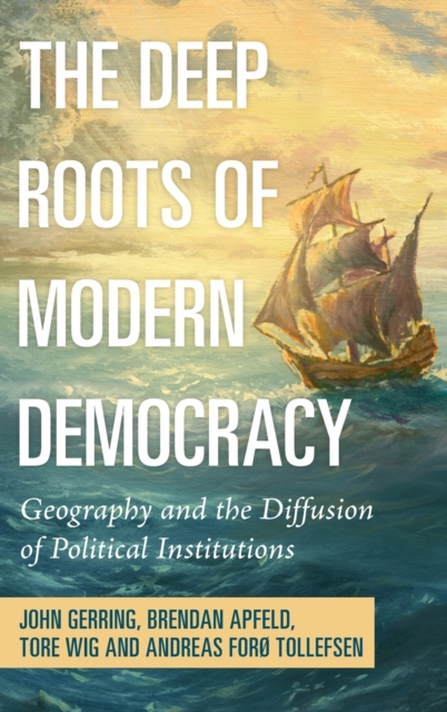 The Deep Roots of Modern Democracy : Geography and the Diffusion of Political Institutions, Hardback Book