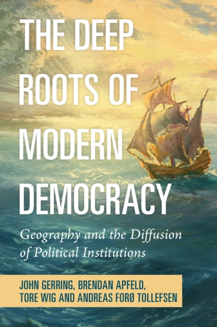 The Deep Roots of Modern Democracy : Geography and the Diffusion of Political Institutions, Paperback / softback Book