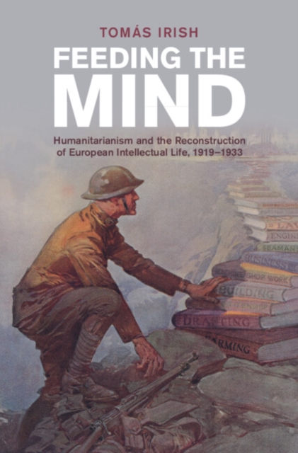 Feeding the Mind : Humanitarianism and the Reconstruction of European Intellectual Life, 1919–1933, Hardback Book