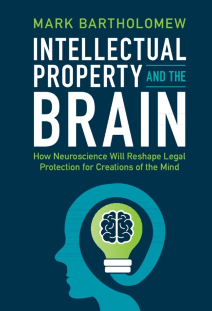 Intellectual Property and the Brain : How Neuroscience Will Reshape Legal Protection for Creations of the Mind, PDF eBook