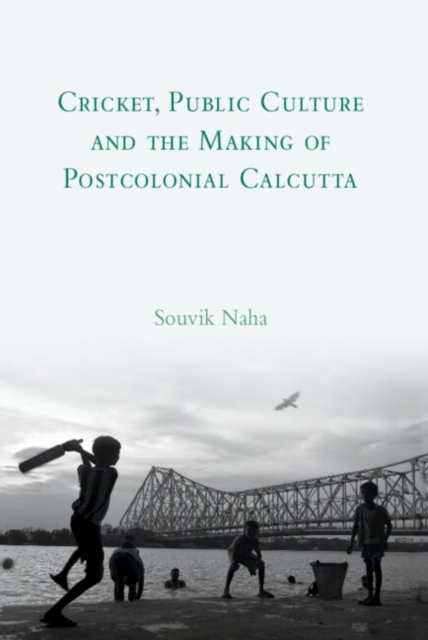 Cricket, Public Culture and the Making of Postcolonial Calcutta, PDF eBook