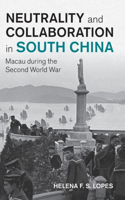 Neutrality and Collaboration in South China : Macau during the Second World War, Hardback Book