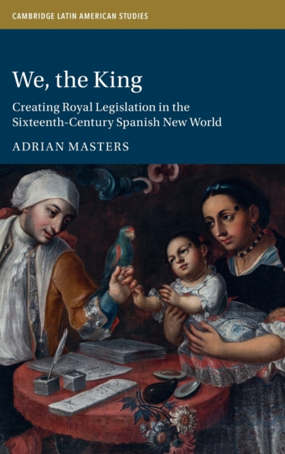 We, the King : Creating Royal Legislation in the Sixteenth-Century Spanish New World, Hardback Book