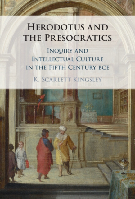 Herodotus and the Presocratics : Inquiry and Intellectual Culture in the Fifth Century BCE, Hardback Book