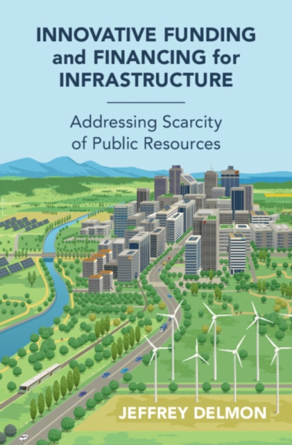 Innovative Funding and Financing for Infrastructure : Addressing Scarcity of Public Resources, PDF eBook