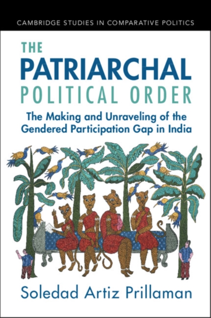 The Patriarchal Political Order : The Making and Unraveling of the Gendered Participation Gap in India, Paperback / softback Book