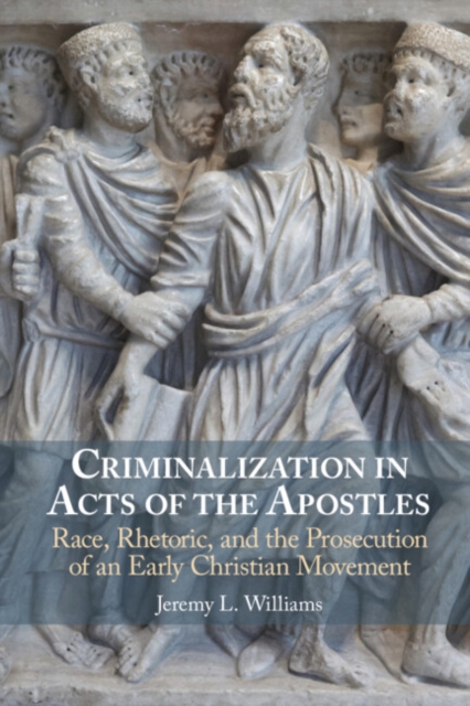 Criminalization in Acts of the Apostles : Race, Rhetoric, and the Prosecution of an Early Christian Movement, Hardback Book