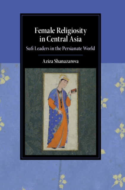 Female Religiosity in Central Asia : Sufi Leaders in the Persianate World, Hardback Book