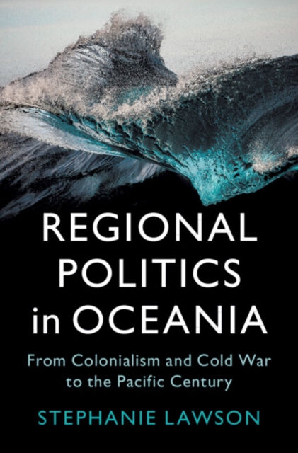 Regional Politics in Oceania : From Colonialism and Cold War to the Pacific Century, Hardback Book