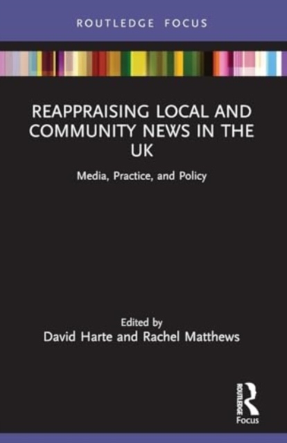 Reappraising Local and Community News in the UK : Media, Practice, and Policy, Paperback / softback Book