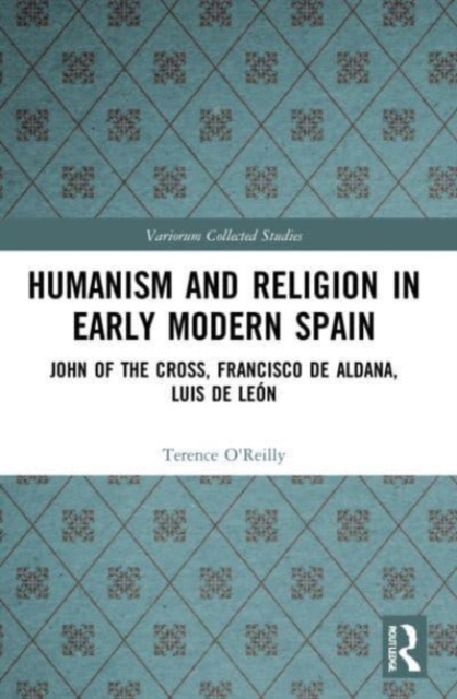 Humanism and Religion in Early Modern Spain : John of the Cross, Francisco de Aldana, Luis de Leon, Paperback / softback Book