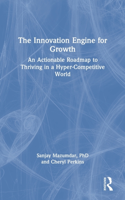 The Innovation Engine for Growth : An Actionable Roadmap to Thriving in a Hyper-Competitive World, Hardback Book