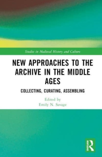New Approaches to the Archive in the Middle Ages : Collecting, Curating, Assembling, Hardback Book